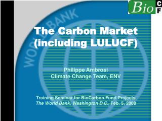 The Carbon Market (including LULUCF) Philippe Ambrosi Climate Change Team, ENV