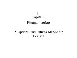 Kapital 3 Finanzmaerkte 2. Options- und Futures-Märkte für Devisen