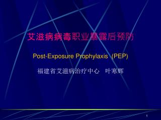 艾滋病病毒职业暴露后预防 Post-Exposure Prophylaxis (PEP) 福建省艾滋病治疗中心 叶寒辉