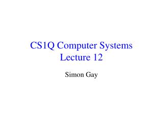 CS1Q Computer Systems Lecture 12