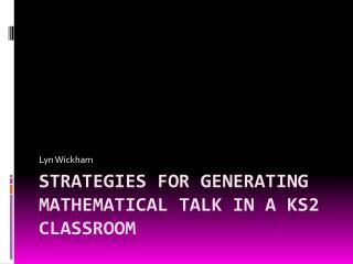 STRATEGIES FOR GENERATING MATHEMATICAL TALK IN A KS2 CLASSROOM