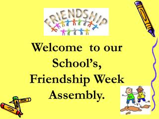 Welcome to our School’s, Friendship Week Assembly.