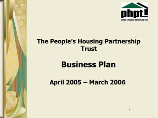 The People’s Housing Partnership 				Trust Business Plan April 2005 – March 2006