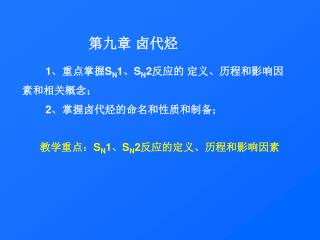 1 、重点掌握 S N 1 、 S N 2 反应的 定义、历程和影响因素和相关概念； 2 、掌握卤代烃的命名和性质和制备；