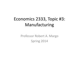 Economics 2333, Topic #3: Manufacturing