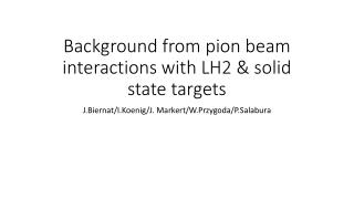 Background from pion beam interactions with LH2 &amp; solid state targets