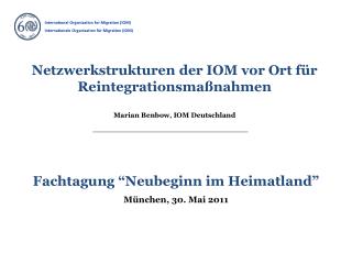 Netzwerkstrukturen der IOM vor Ort für Reintegrationsmaßnahmen Marian Benbow, IOM Deutschland