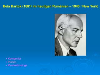 Bela Bartok (1881/ im heutigen Rumänien – 1945 / New York)