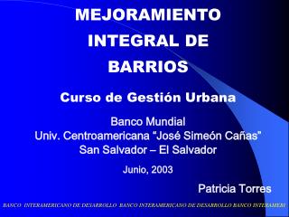 MEJORAMIENTO INTEGRAL DE BARRIOS Curso de Gestión Urbana Banco Mundial