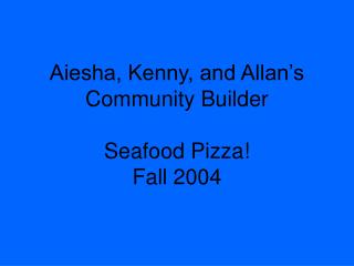 Aiesha, Kenny, and Allan’s Community Builder Seafood Pizza! Fall 2004