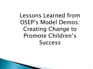 Lessons Learned from OSEP’s Model Demos: Creating Change to Promote Children’s Success