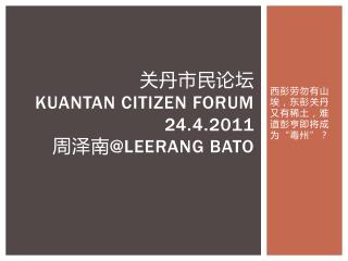 关丹市民论坛 KUANTAN CITIZEN FORUM 24.4.2011 周泽南 @LEERANG BATO