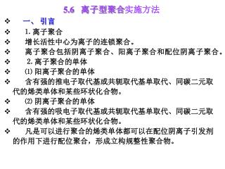 5.6 离子型聚合 实施方法 一、 引言 ⒈ 离子聚合 增长活性中心为离子的连锁聚合。 离子聚合包括阴离子聚合、阳离子聚合和配位阴离子聚合。