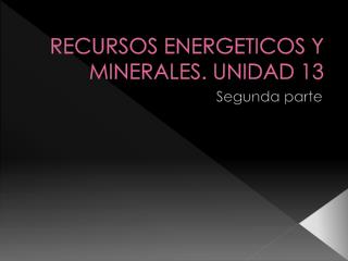 RECURSOS ENERGETICOS Y MINERALES. UNIDAD 13