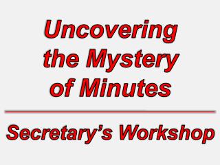 Uncovering the Mystery of Minutes Secretary’s Workshop