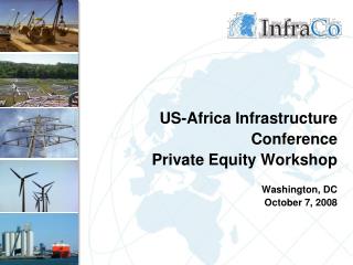 US-Africa Infrastructure Conference Private Equity Workshop Washington, DC October 7, 2008