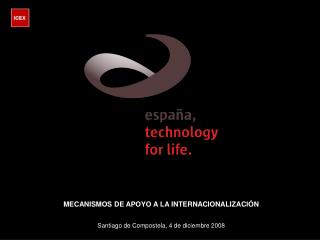 MECANISMOS DE APOYO A LA INTERNACIONALIZACIÓN Santiago de Compostela, 4 de diciembre 2008