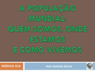 A POPULAÇÃO MUNDIAL: QUEM SOMOS, ONDE ESTAMOS E COMO VIVEMOS