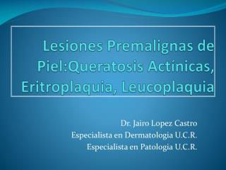 Lesiones Premalignas de Piel:Queratosis Actínicas , Eritroplaquia , Leucoplaquia