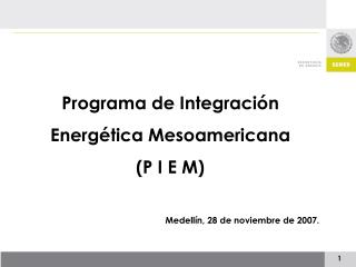 Programa de Integración Energética Mesoamericana (P I E M) Medellín, 28 de noviembre de 2007.