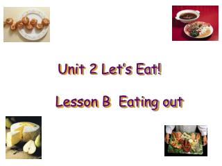 Unit 2 Let’s Eat! Lesson B Eating out