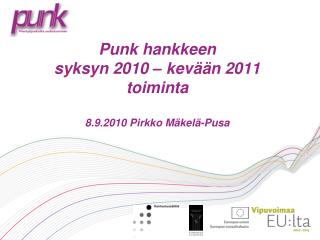 Punk hankkeen syksyn 2010 – kevään 2011 toiminta 8.9.2010 Pirkko Mäkelä-Pusa