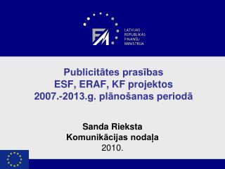 Publicitātes prasības ESF , ERAF, KF projektos 2007 .- 2013.g. plānošanas periodā