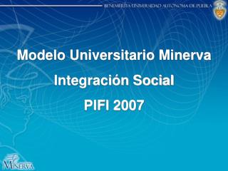 Modelo Universitario Minerva Integración Social PIFI 2007