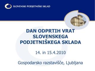 DAN ODPRTIH VRAT SLOVENSKEGA PODJETNIŠKEGA SKLADA 14. in 15.4.2010