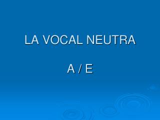 LA VOCAL NEUTRA A / E