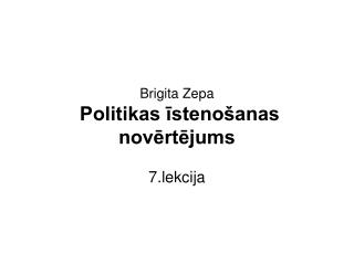 Brigita Zepa Politikas īstenošanas novērtējums 7.lekcija