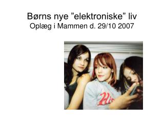 Børns nye ”elektroniske” liv Oplæg i Mammen d. 29/10 2007