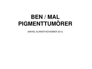 BEN / MAL PIGMENTTUMÖRER (MIKAEL KLINKER NOVEMBER 2012)