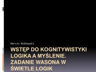 Wstęp do kognitywistyki Logika a MYŚLENIE. ZADANIE WASONA w ŚWIETLE LOGIK NIEMONOTONICznYCH