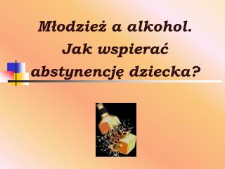 Młodzież a alkohol. Jak wspierać abstynencję dziecka?