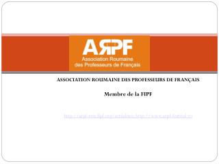 ASSOCIATION ROUMAINE DES PROFESSEURS DE FRANÇAIS Membre de la FIPF