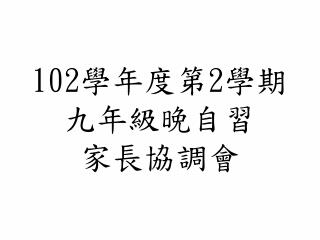 102 學年度第 2 學期九年級晚自習 家長協調會