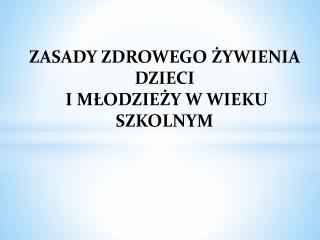 ZASADY ZDROWEGO ŻYWIENIA DZIECI I MŁODZIEŻY W WIEKU SZKOLNYM