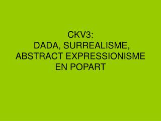 CKV3: DADA, SURREALISME, ABSTRACT EXPRESSIONISME EN POPART