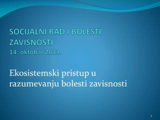 SOCIJALNI RAD I BOLESTI ZAVISNOSTI 1 4 . oktobar 201 3 .