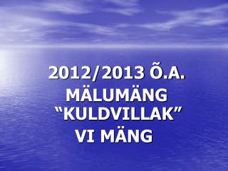 2012/2013 Õ.A. MÄLUMÄNG “KULDVILLAK” VI MÄNG