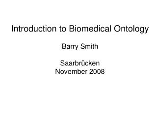 Introduction to Biomedical Ontology Barry Smith Saarbrücken November 2008