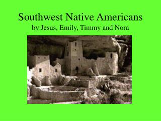 Southwest Native Americans by Jesus, Emily, Timmy and Nora