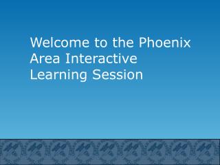 Welcome to the Phoenix Area Interactive Learning Session