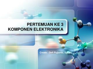 PERTEMUAN KE 3 KOMPONEN ELEKTRONIKA