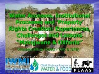Pinimidzai Sithole (PLAAS – UWC &amp; IWMI) Supervisors: Dr Mafaniso Hara and Dr Barbara van Koppen