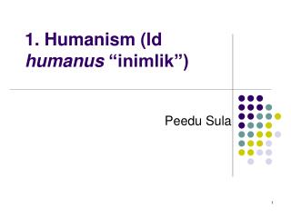 1. Humanism (ld humanus “inimlik”)