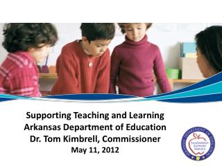 Supporting Teaching and Learning Arkansas Department of Education Dr. Tom Kimbrell, Commissioner