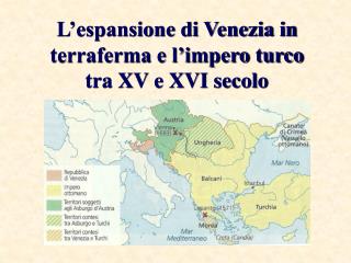 L’espansione di Venezia in terraferma e l’impero turco tra XV e XVI secolo