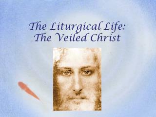 The Liturgical Life: The Veiled Christ